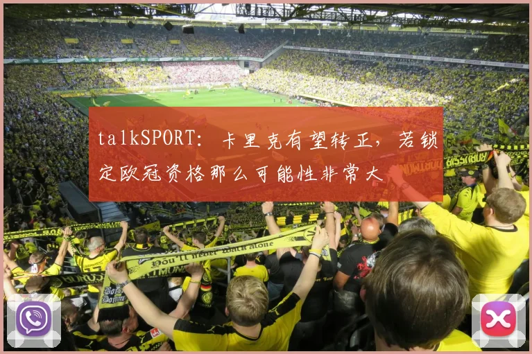 talkSPORT：卡里克有望转正，若锁定欧冠资格那么可能性非常大