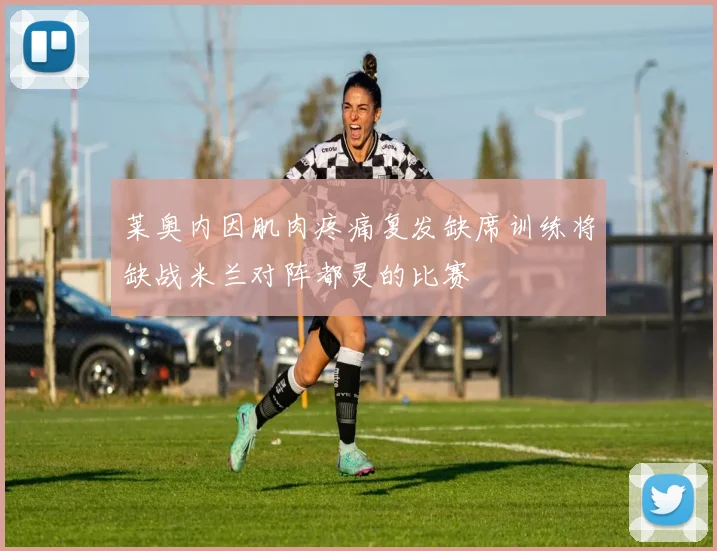 莱奥内因肌肉疼痛复发缺席训练将缺战米兰对阵都灵的比赛