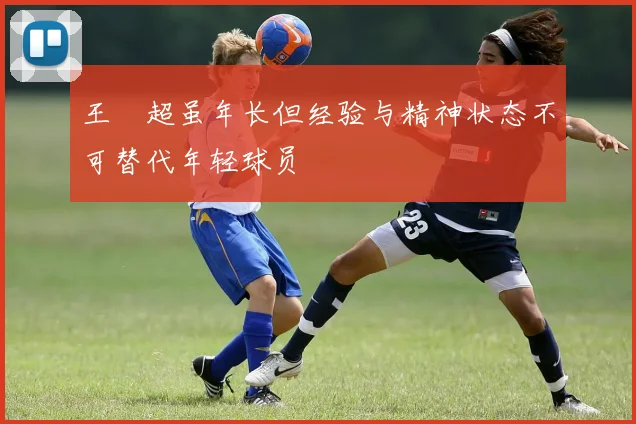 王燊超虽年长但经验与精神状态不可替代年轻球员