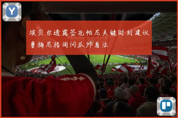 埃贝尔透露签孔帕尼关键时刻建议鲁梅尼格询问瓜帅看法
